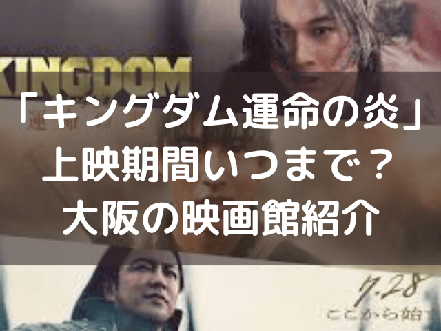 キングダム運命の炎上映期間いつまで？大阪の映画館紹介