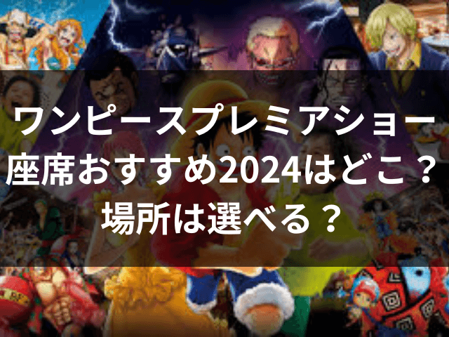 ワンピースプレミアショー　座席　おすすめ　2024